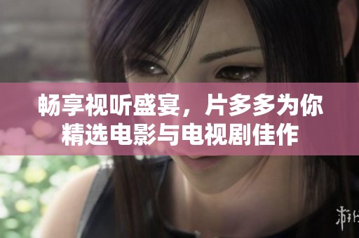畅享视听盛宴，片多多为你精选电影与电视剧佳作