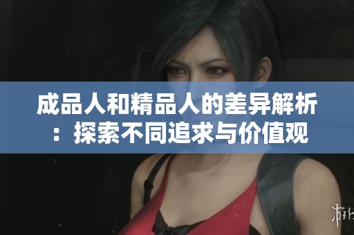 成品人和精品人的差异解析：探索不同追求与价值观