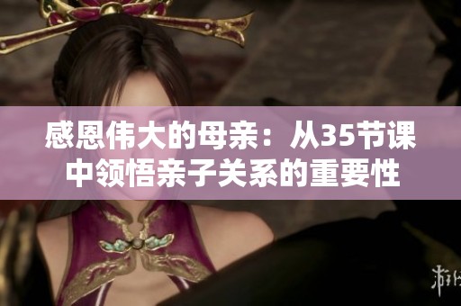 感恩伟大的母亲：从35节课中领悟亲子关系的重要性
