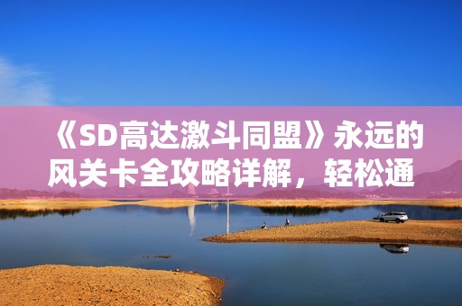 《SD高达激斗同盟》永远的风关卡全攻略详解，轻松通关秘籍分享