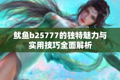 鱿鱼b25777的独特魅力与实用技巧全面解析