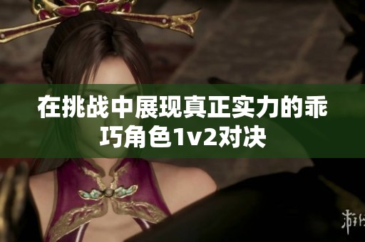 在挑战中展现真正实力的乖巧角色1v2对决