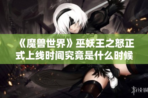 《魔兽世界》巫妖王之怒正式上线时间究竟是什么时候？