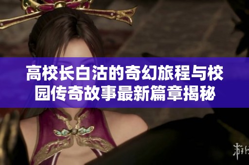 高校长白沽的奇幻旅程与校园传奇故事最新篇章揭秘