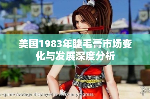 美国1983年睫毛膏市场变化与发展深度分析