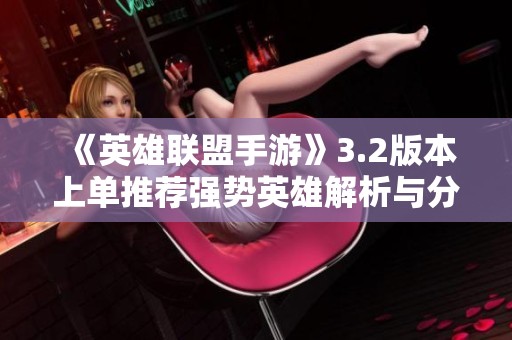 《英雄联盟手游》3.2版本上单推荐强势英雄解析与分析