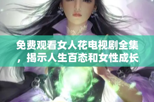 免费观看女人花电视剧全集，揭示人生百态和女性成长故事