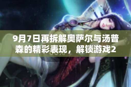 9月7日再拆解奥萨尔与汤普森的精彩表现，解锁游戏2K的全新体验