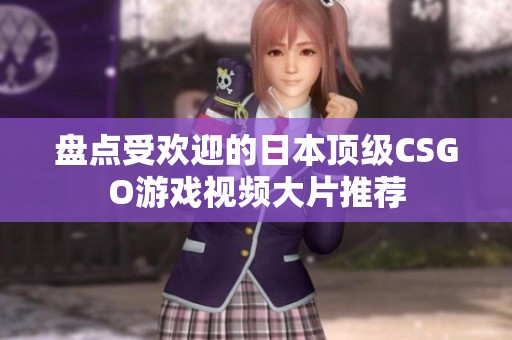 盘点受欢迎的日本顶级CSGO游戏视频大片推荐