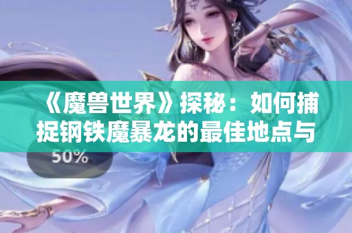 《魔兽世界》探秘：如何捕捉钢铁魔暴龙的最佳地点与技巧