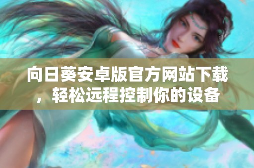 向日葵安卓版官方网站下载，轻松远程控制你的设备