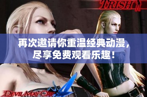 再次邀请你重温经典动漫，尽享免费观看乐趣！