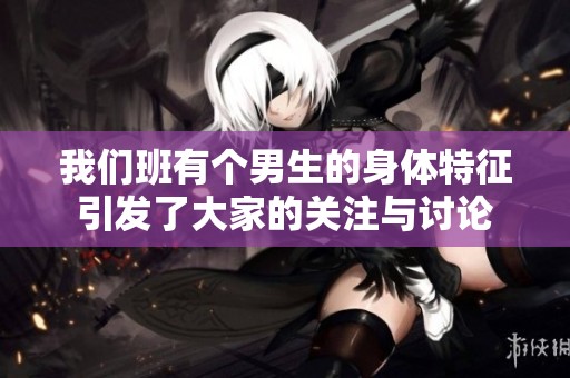 我们班有个男生的身体特征引发了大家的关注与讨论