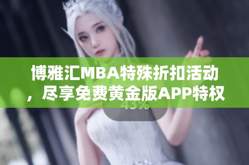 博雅汇MBA特殊折扣活动，尽享免费黄金版APP特权
