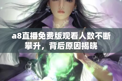a8直播免费版观看人数不断攀升，背后原因揭晓