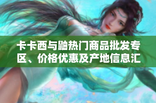 卡卡西与鼬热门商品批发专区、价格优惠及产地信息汇总