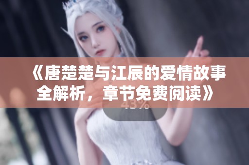 《唐楚楚与江辰的爱情故事全解析，章节免费阅读》