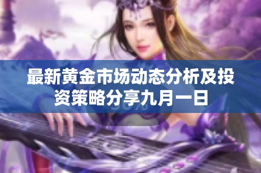 最新黄金市场动态分析及投资策略分享九月一日
