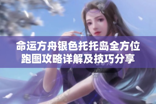 命运方舟银色托托岛全方位跑图攻略详解及技巧分享