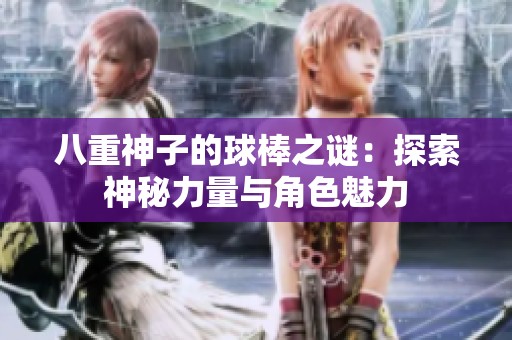 八重神子的球棒之谜：探索神秘力量与角色魅力