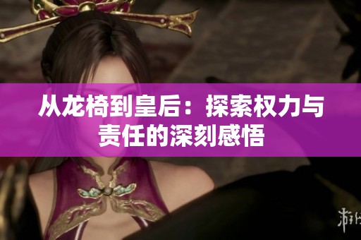 从龙椅到皇后：探索权力与责任的深刻感悟