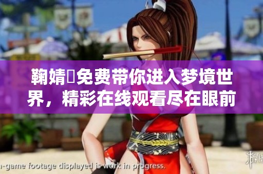 鞠婧祎免费带你进入梦境世界，精彩在线观看尽在眼前