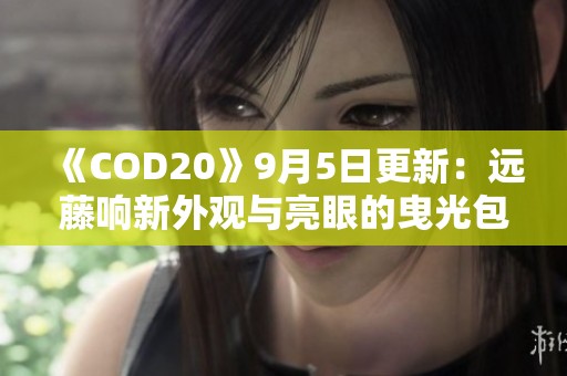 《COD20》9月5日更新：远藤响新外观与亮眼的曳光包介绍