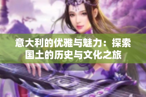 意大利的优雅与魅力：探索国土的历史与文化之旅
