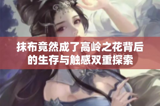 抹布竟然成了高岭之花背后的生存与触感双重探索