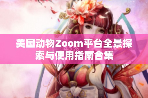 美国动物Zoom平台全景探索与使用指南合集