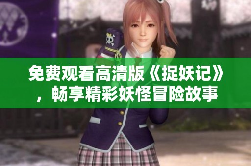 免费观看高清版《捉妖记》，畅享精彩妖怪冒险故事
