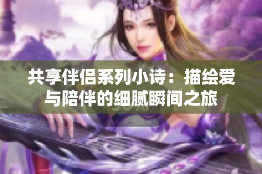 共享伴侣系列小诗：描绘爱与陪伴的细腻瞬间之旅
