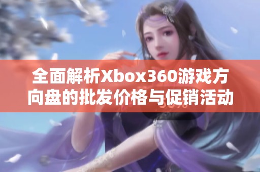 全面解析Xbox360游戏方向盘的批发价格与促销活动