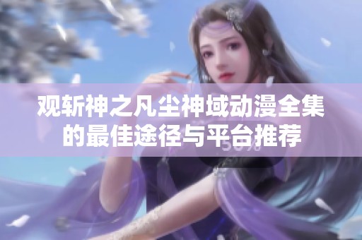 观斩神之凡尘神域动漫全集的最佳途径与平台推荐