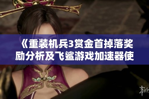 《重装机兵3赏金首掉落奖励分析及飞鲨游戏加速器使用效果评测》