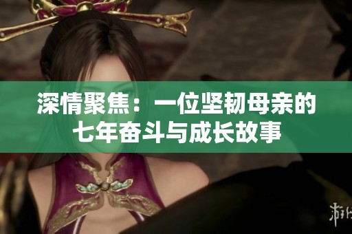 深情聚焦：一位坚韧母亲的七年奋斗与成长故事
