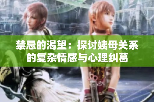 禁忌的渴望：探讨姨母关系的复杂情感与心理纠葛