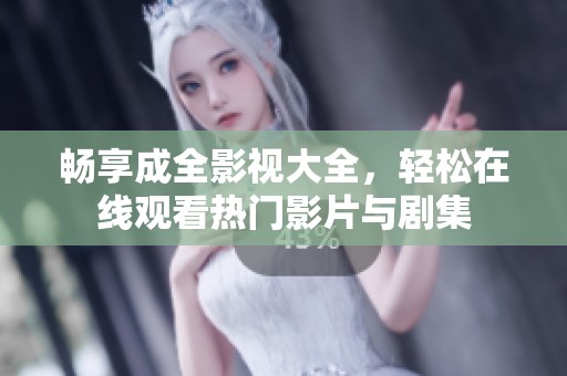 畅享成全影视大全，轻松在线观看热门影片与剧集