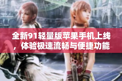 全新91轻量版苹果手机上线，体验极速流畅与便捷功能