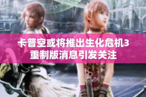 卡普空或将推出生化危机3重制版消息引发关注
