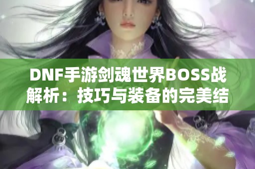 DNF手游剑魂世界BOSS战解析：技巧与装备的完美结合