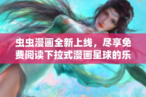 虫虫漫画全新上线，尽享免费阅读下拉式漫画星球的乐趣