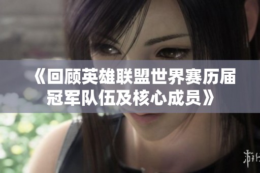 《回顾英雄联盟世界赛历届冠军队伍及核心成员》