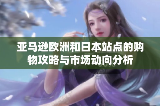 亚马逊欧洲和日本站点的购物攻略与市场动向分析