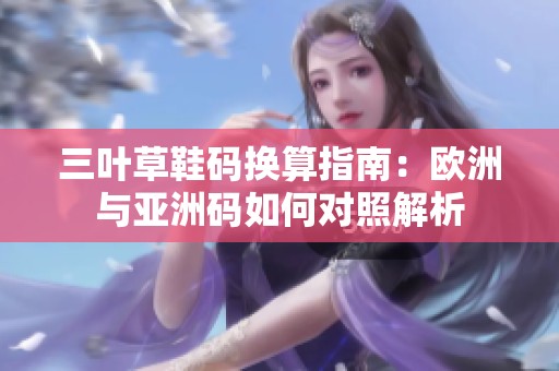 三叶草鞋码换算指南：欧洲与亚洲码如何对照解析
