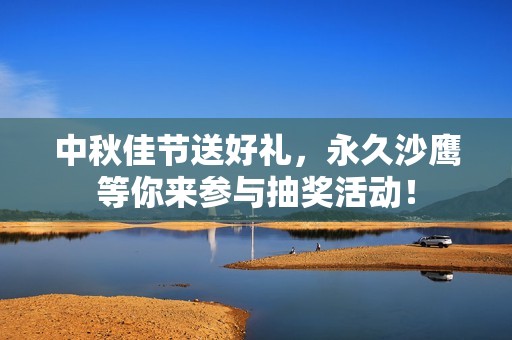 中秋佳节送好礼，永久沙鹰等你来参与抽奖活动！