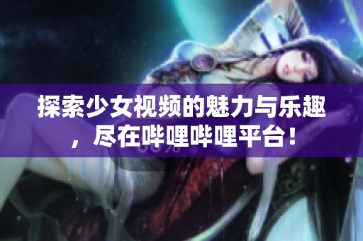 探索少女视频的魅力与乐趣，尽在哔哩哔哩平台！