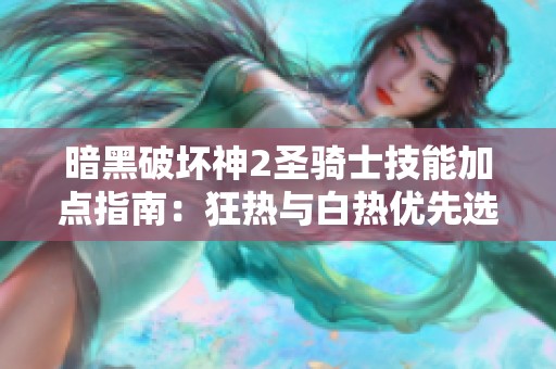 暗黑破坏神2圣骑士技能加点指南：狂热与白热优先选择分析