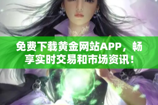 免费下载黄金网站APP，畅享实时交易和市场资讯！