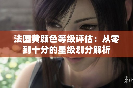 法国黄颜色等级评估：从零到十分的星级划分解析